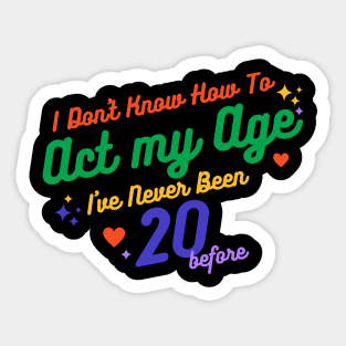 I don't know how to act at my age. I've never been this old before Sticker